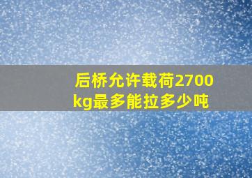 后桥允许载荷2700 kg最多能拉多少吨